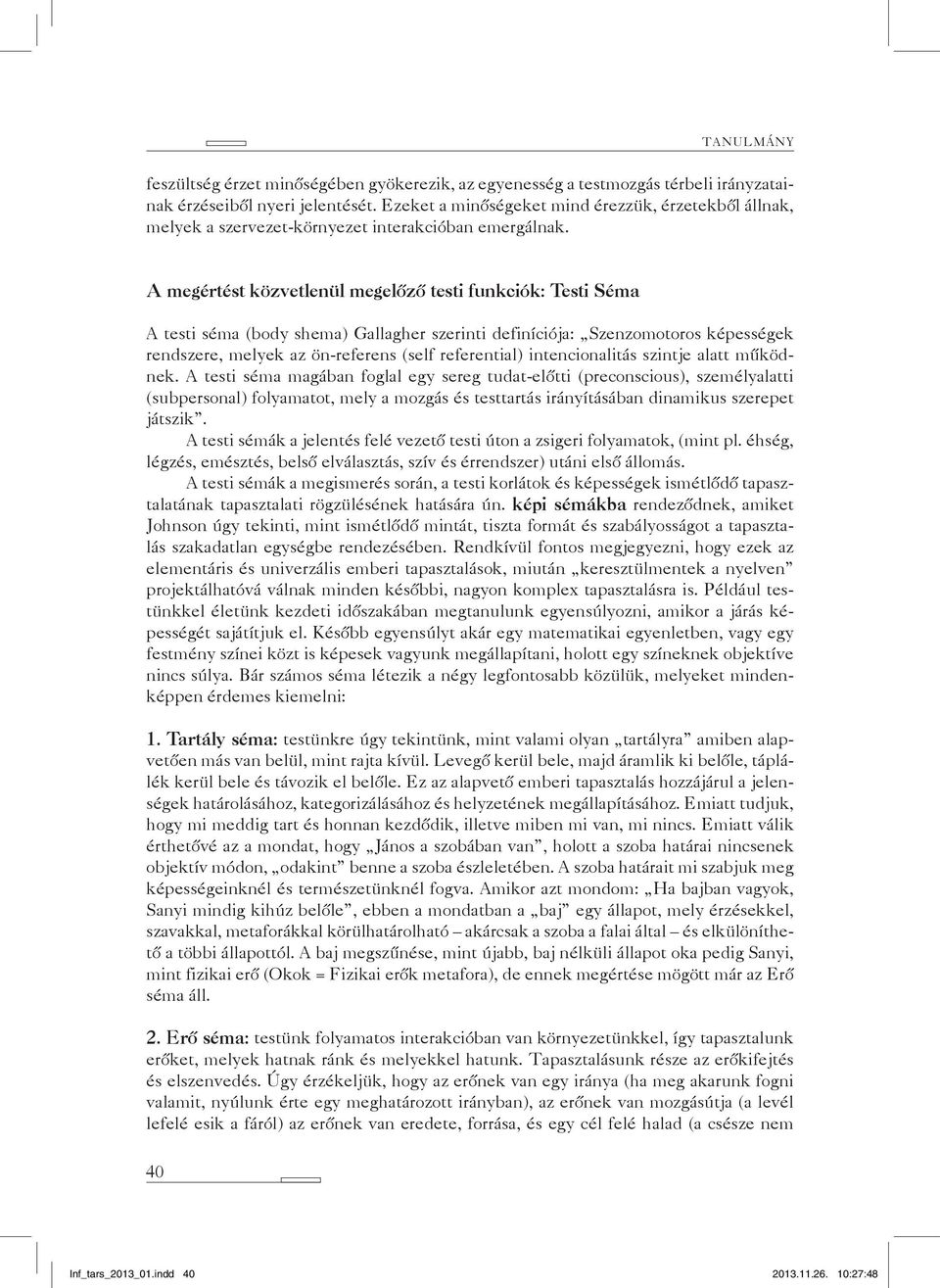 A megértést közvetlenül megelőző testi funkciók: Testi Séma A testi séma (body shema) Gallagher szerinti definíciója: Szenzomotoros képességek rendszere, melyek az ön-referens (self referential)