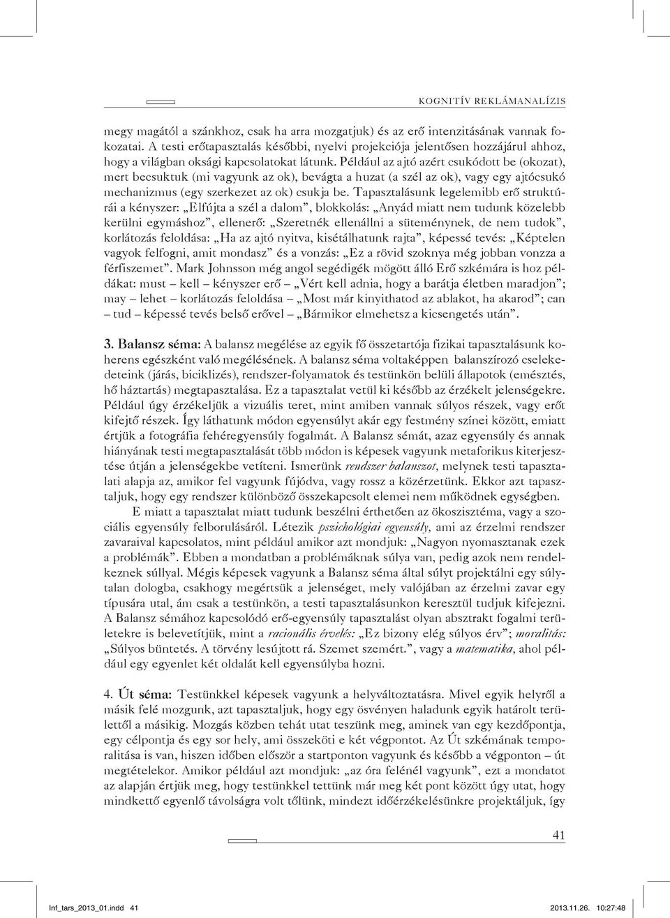 Például az ajtó azért csukódott be (okozat), mert becsuktuk (mi vagyunk az ok), bevágta a huzat (a szél az ok), vagy egy ajtócsukó mechanizmus (egy szerkezet az ok) csukja be.