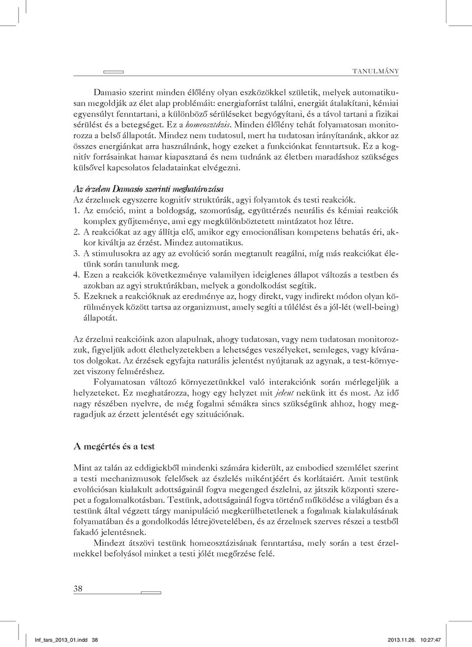 Mindez nem tudatosul, mert ha tudatosan irányítanánk, akkor az összes energiánkat arra használnánk, hogy ezeket a funkciónkat fenntartsuk.