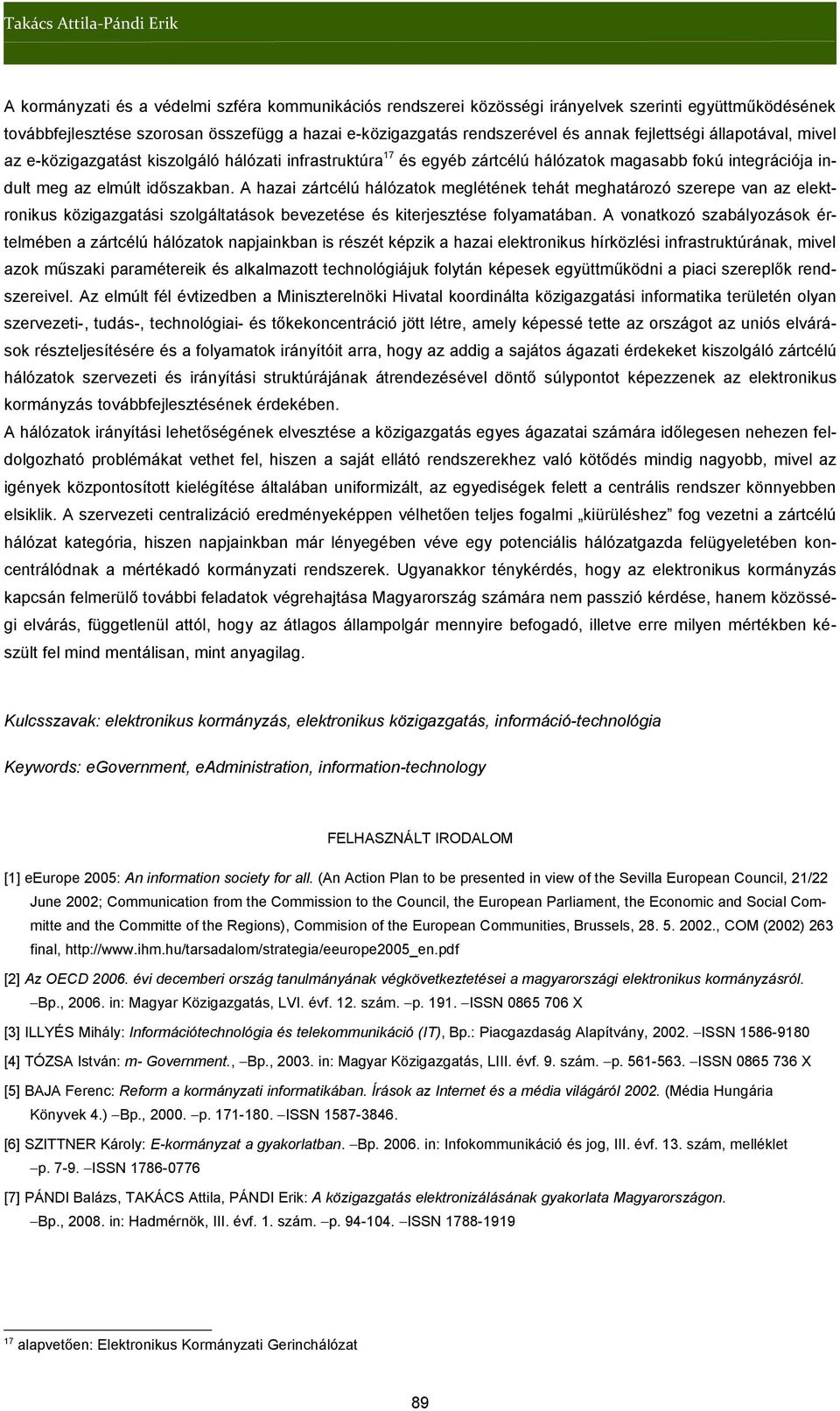 A hazai zártcélú hálózatok meglétének tehát meghatározó szerepe van az elektronikus közigazgatási szolgáltatások bevezetése és kiterjesztése folyamatában.