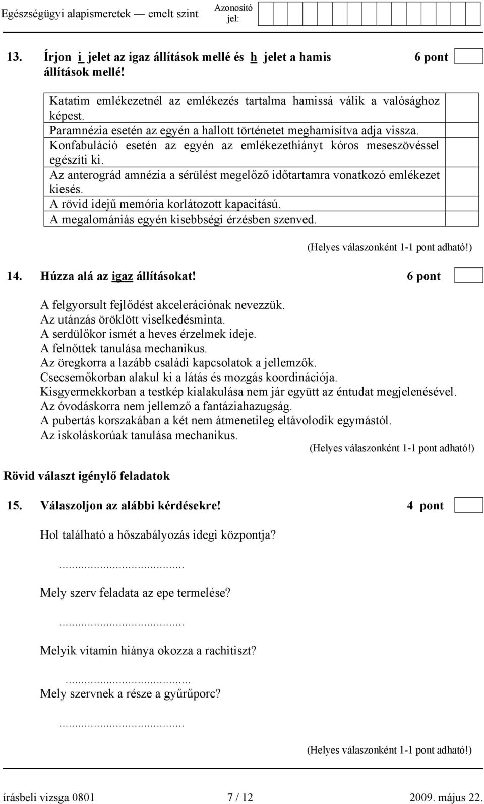 Az anterográd amnézia a sérülést megelőző időtartamra vonatkozó emlékezet kiesés. A rövid idejű memória korlátozott kapacitású. A megalomániás egyén kisebbségi érzésben szenved.