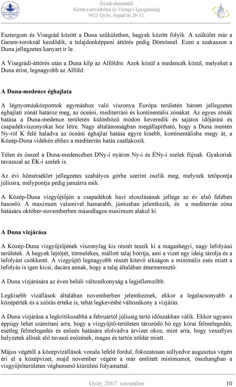 A Duna-medence éghajlata A légnyomásközpontok egymáshoz való viszonya Európa területén három jellegzetes éghajlati zónát határoz meg, az óceáni, mediterráni és kontinentális zónákat.