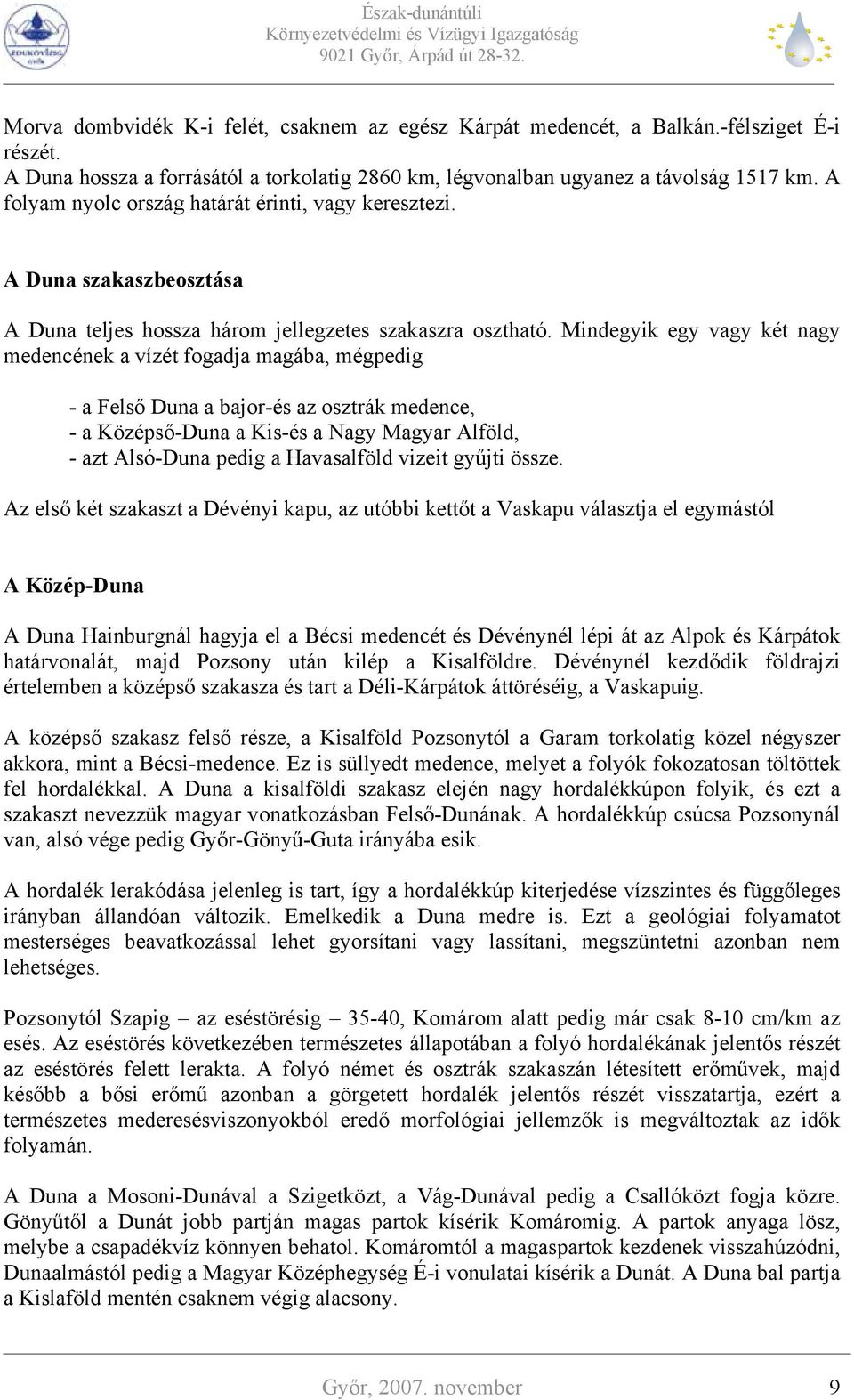 Mindegyik egy vagy két nagy medencének a vízét fogadja magába, mégpedig - a Felső Duna a bajor-és az osztrák medence, - a Középső-Duna a Kis-és a Nagy Magyar Alföld, - azt Alsó-Duna pedig a