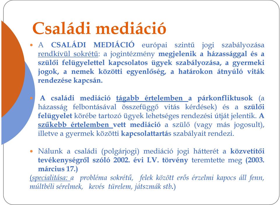 A családi mediáció tágabb értelemben a párkonfliktusok (a házasság felbontásával összefüggő vitás kérdések) és a szülői felügyelet körébe tartozó ügyek lehetséges rendezési útját jelentik.