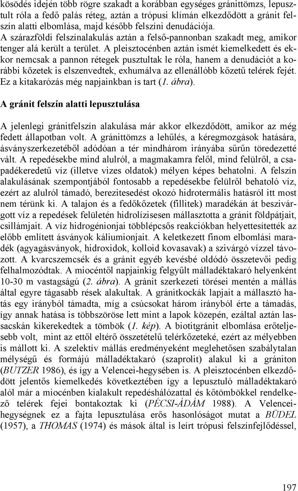 A pleisztocénben aztán ismét kiemelkedett és ekkor nemcsak a pannon rétegek pusztultak le róla, hanem a denudációt a korábbi kőzetek is elszenvedtek, exhumálva az ellenállóbb kőzetű telérek fejét.