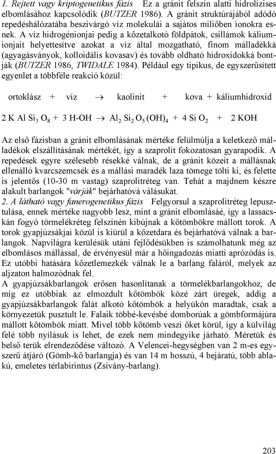 A víz hidrogénionjai pedig a kőzetalkotó földpátok, csillámok káliumionjait helyettesítve azokat a víz által mozgatható, finom málladékká (agyagásványok, kolloidális kovasav) és tovább oldható