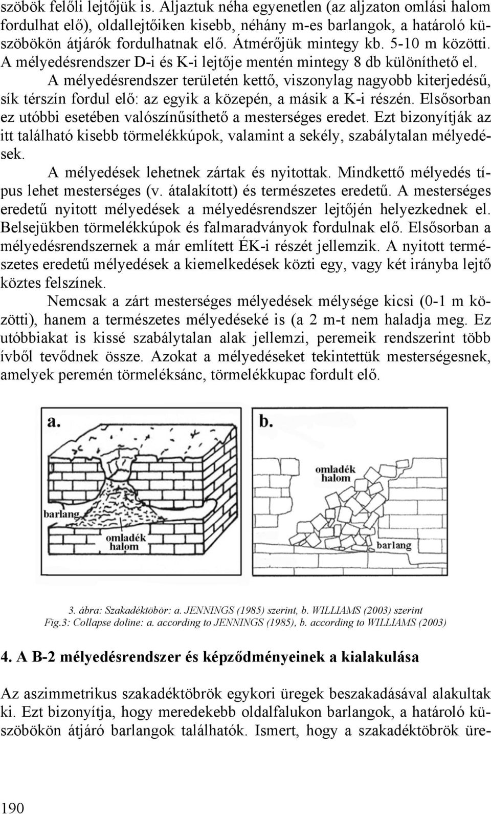 A mélyedésrendszer területén kettő, viszonylag nagyobb kiterjedésű, sík térszín fordul elő: az egyik a közepén, a másik a K-i részén.