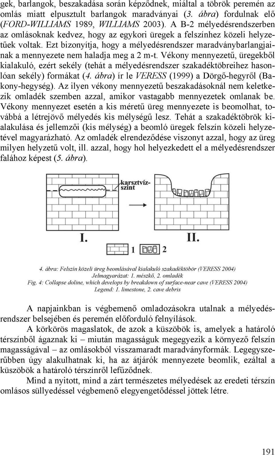 Ezt bizonyítja, hogy a mélyedésrendszer maradványbarlangjainak a mennyezete nem haladja meg a 2 m-t.