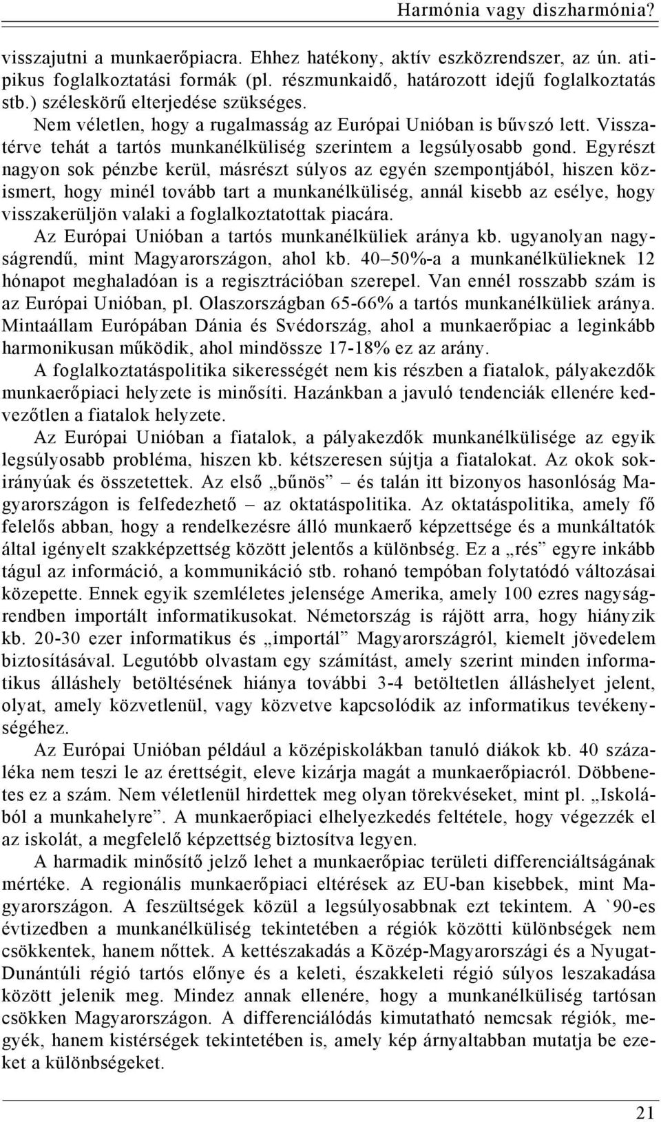 Egyrészt nagyon sok pénzbe kerül, másrészt súlyos az egyén szempontjából, hiszen közismert, hogy minél tovább tart a munkanélküliség, annál kisebb az esélye, hogy visszakerüljön valaki a