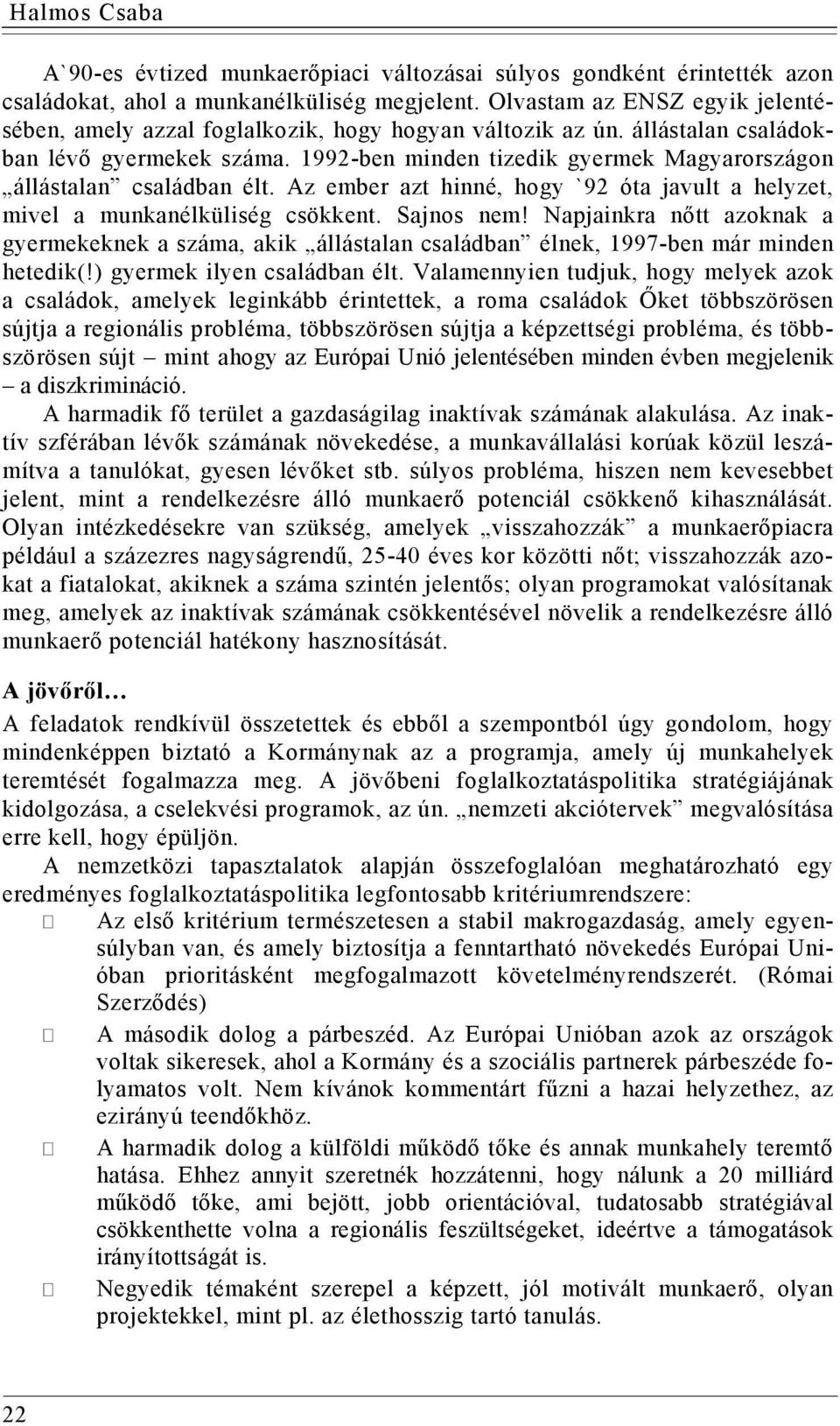 1992-ben minden tizedik gyermek Magyarországon állástalan családban élt. Az ember azt hinné, hogy `92 óta javult a helyzet, mivel a munkanélküliség csökkent. Sajnos nem!