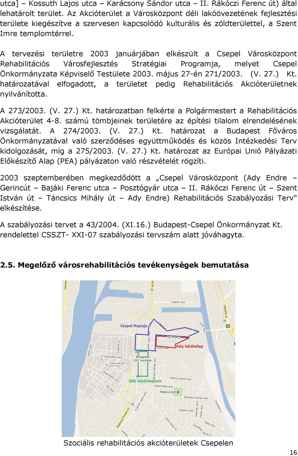 A tervezési területre 2003 januárjában elkészült a Csepel Városközpont Rehabilitációs Városfejlesztés Stratégiai Programja, melyet Csepel Önkormányzata Képviselő Testülete 2003. május 27-én 271/2003.