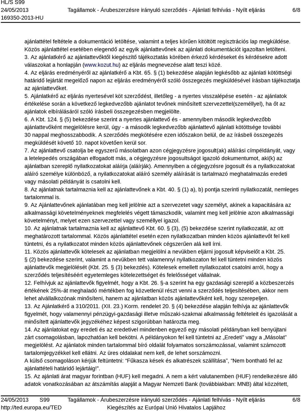 Az ajánlatkérő az ajánlattevőktől kiegészítő tájékoztatás körében érkező kérdéseket és kérdésekre adott válaszokat a honlapján (www.kozut.hu) az eljárás megnevezése alatt teszi közé. 4.