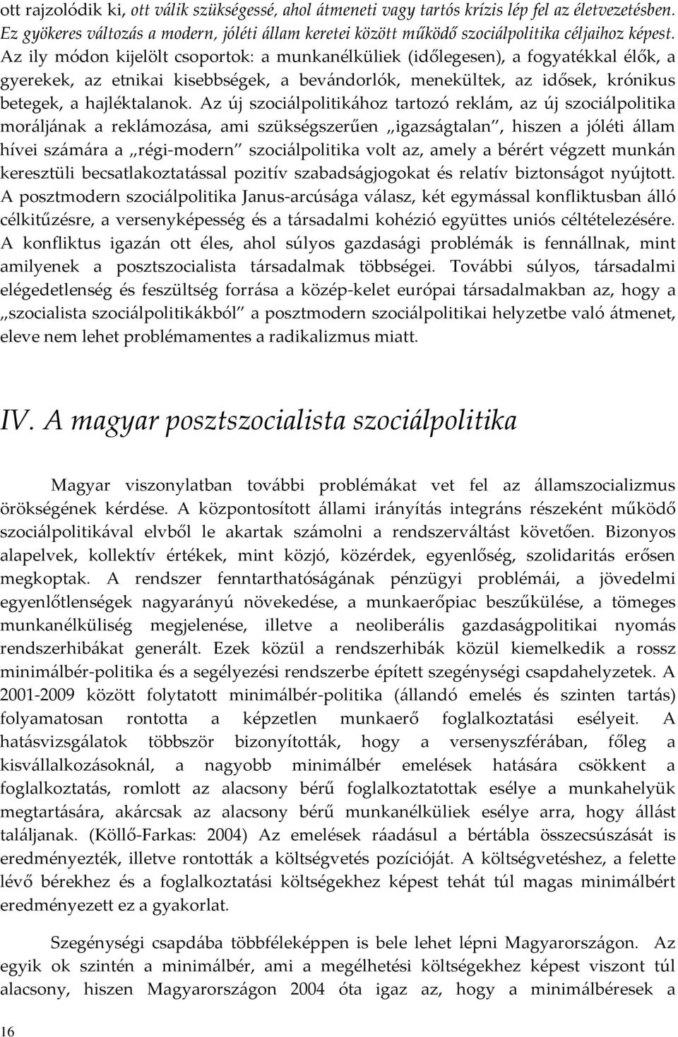 Az ily módon kijelölt csoportok: a munkanélküliek (időlegesen), a fogyatékkal élők, a gyerekek, az etnikai kisebbségek, a bev{ndorlók, menekültek, az idősek, krónikus betegek, a hajléktalanok.