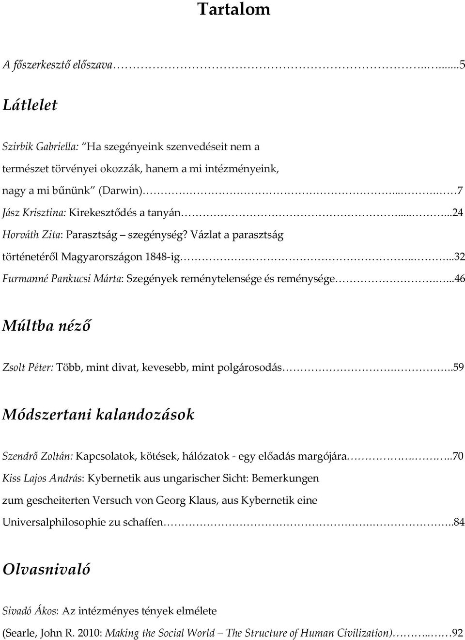 ..<<<.<<7 J{sz Krisztina: Kirekesztődés a tany{n<<<<<<<<<<<<<<<<<<<<...<<<...24 Horv{th Zita: Paraszts{g szegénység? V{zlat a paraszts{g történetéről Magyarorsz{gon 1848-ig<<<<<<<<<<<<<<<<<<<<<..<<<...32 Furmanné Pankucsi M{rta: Szegények reménytelensége és reménysége<<<<<<<<<.