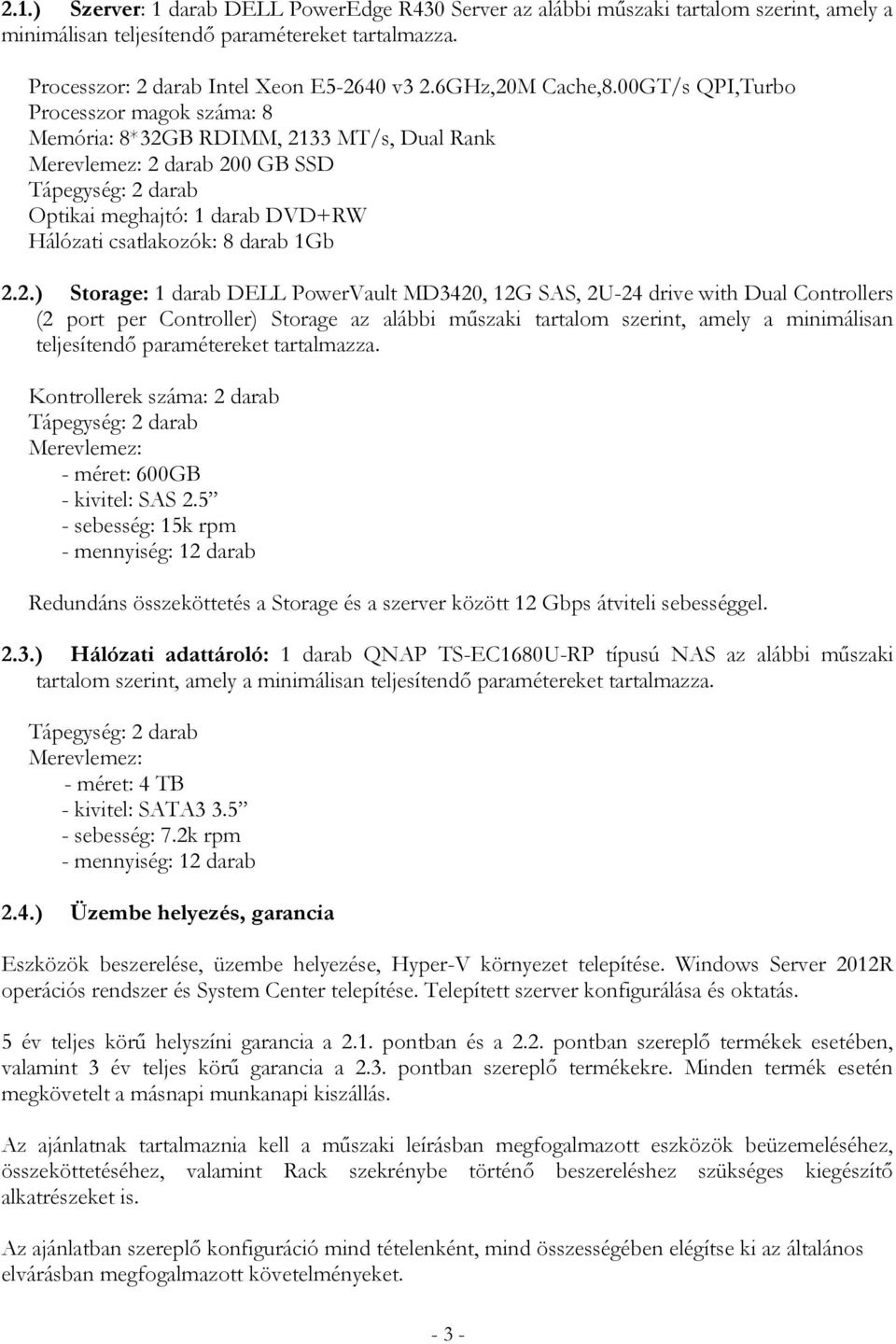 00GT/s QPI,Turbo Processzor magok száma: 8 Memória: 8*32GB RDIMM, 2133 MT/s, Dual Rank Merevlemez: 2 darab 200 GB SSD Tápegység: 2 darab Optikai meghajtó: 1 darab DVD+RW Hálózati csatlakozók: 8 darab