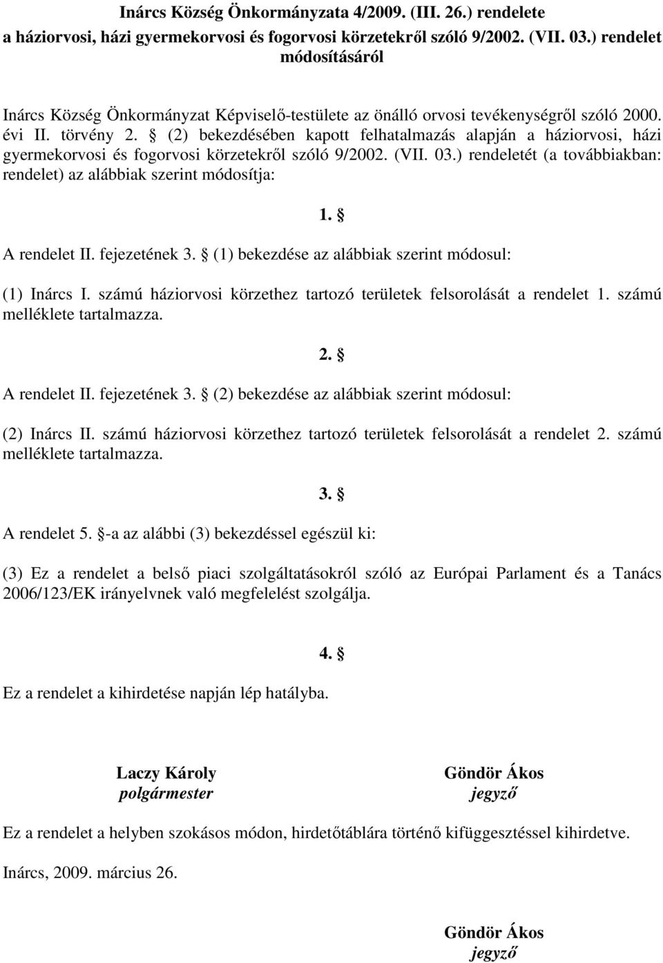 (2) bekezdésében kapott felhatalmazás alapján a háziorvosi, házi gyermekorvosi és fogorvosi körzetekről szóló 9/2002. (VII. 03.) rendeletét (a továbbiakban: rendelet) az alábbiak szerint módosítja: 1.