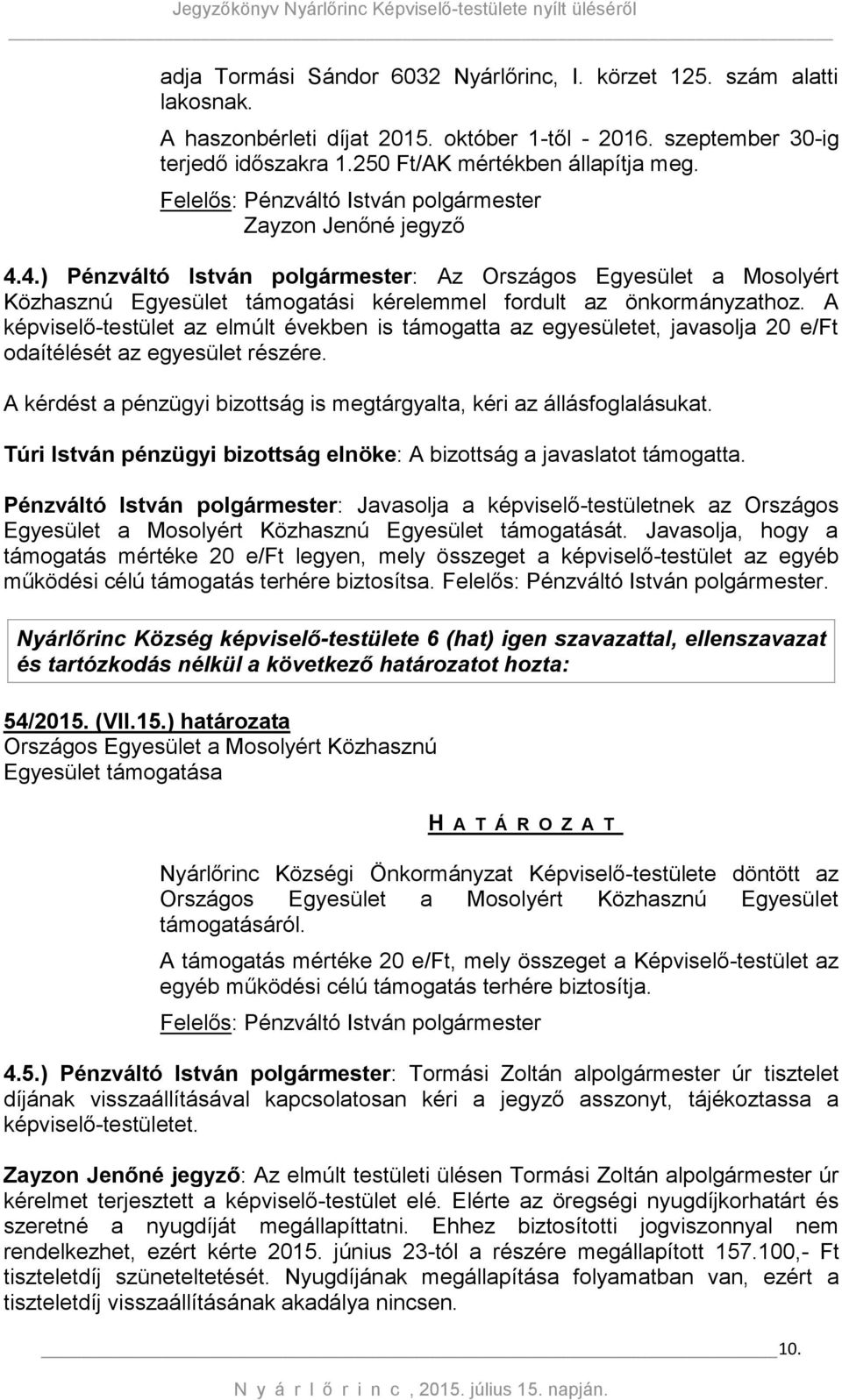 A képviselő-testület az elmúlt években is támogatta az egyesületet, javasolja 20 e/ft odaítélését az egyesület részére. A kérdést a pénzügyi bizottság is megtárgyalta, kéri az állásfoglalásukat.