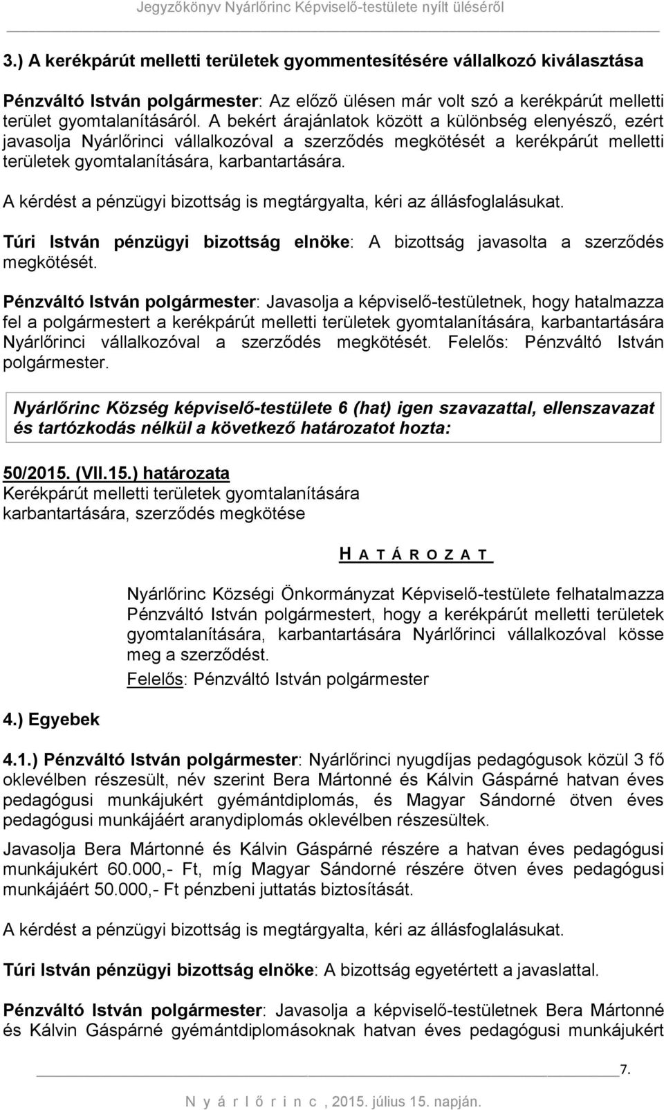 A kérdést a pénzügyi bizottság is megtárgyalta, kéri az állásfoglalásukat. Túri István pénzügyi bizottság elnöke: A bizottság javasolta a szerződés megkötését.