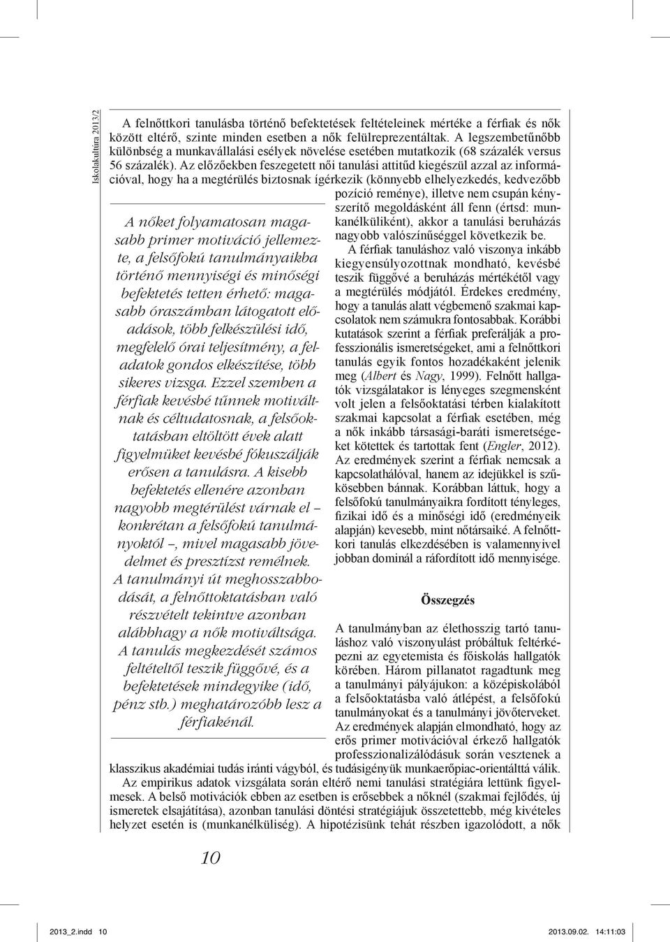 Ezzel szemben a férfiak kevésbé tűnnek motiváltnak és céltudatosnak, a felsőoktatásban eltöltött évek alatt figyelmüket kevésbé fókuszálják erősen a tanulásra.