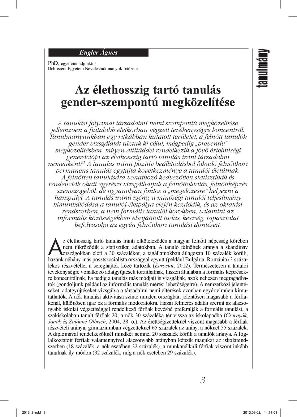 Tanulmányunkban egy ritkábban kutatott területet, a felnőtt tanulók gender-vizsgálatát tűztük ki célul, mégpedig preventív megközelítésben: milyen attitűddel rendelkezik a jövő értelmiségi