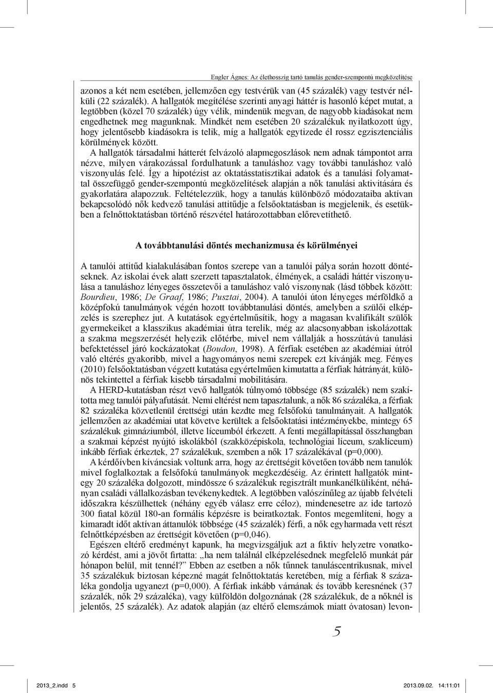 Mindkét nem esetében 20 százalékuk nyilatkozott úgy, hogy jelentősebb kiadásokra is telik, míg a hallgatók egytizede él rossz egzisztenciális körülmények között.