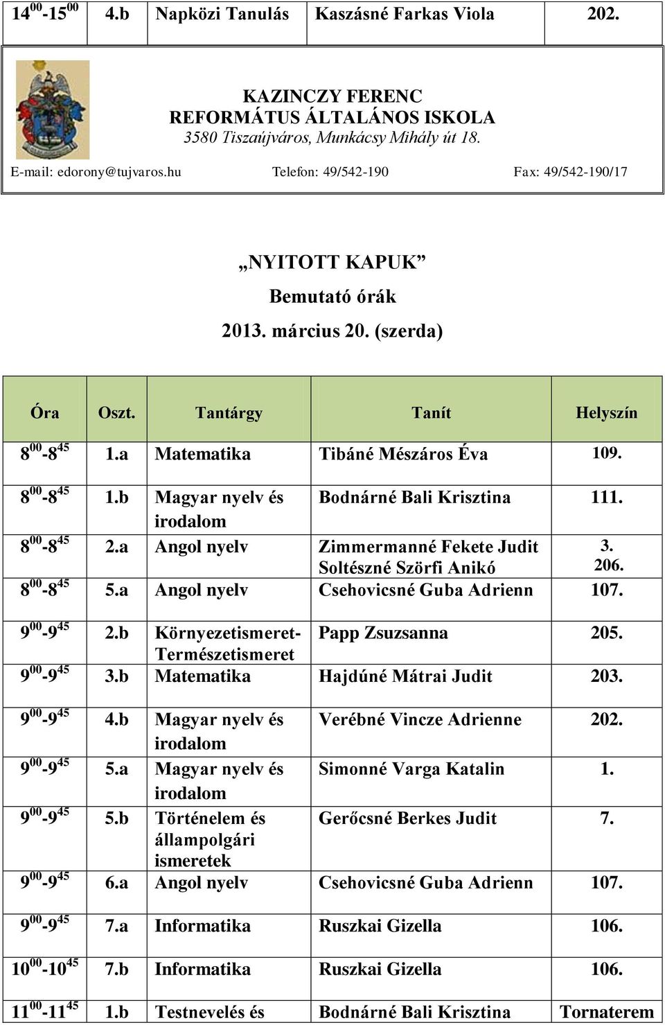 b Matematika Hajdúné Mátrai Judit 203. 9 00-9 45 4.b Magyar nyelv és Verébné Vincze Adrienne 202. 9 00-9 45 5.a Magyar nyelv és Simonné Varga Katalin 1. 9 00-9 45 5.b Történelem és Gerőcsné Berkes Judit 7.