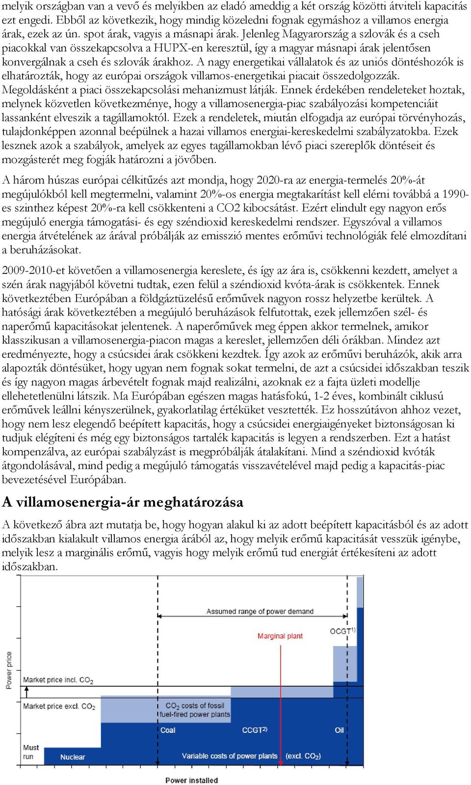 Jelenleg Magyarország a szlovák és a cseh piacokkal van összekapcsolva a HUPX-en keresztül, így a magyar másnapi árak jelentősen konvergálnak a cseh és szlovák árakhoz.