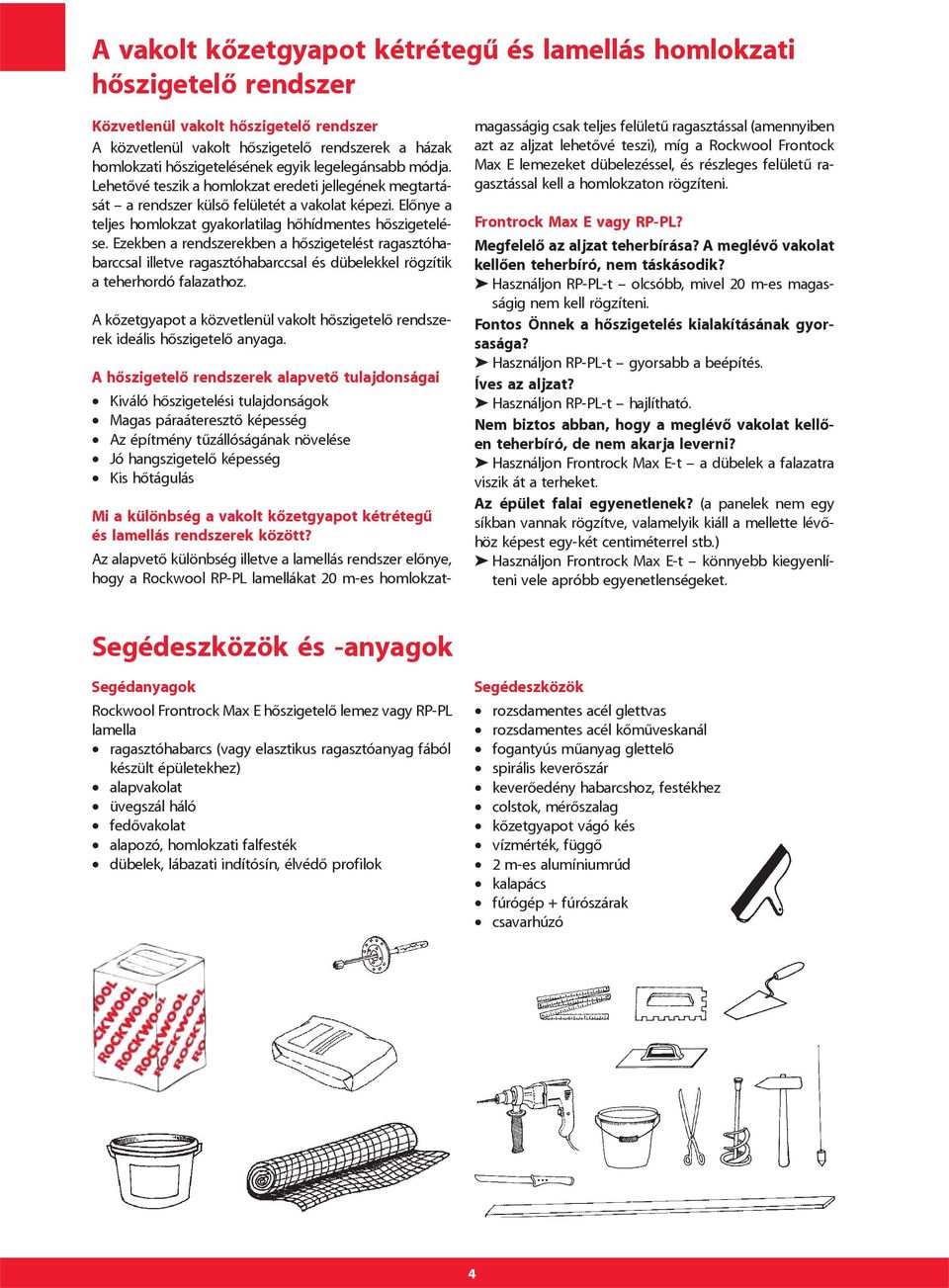 Ezekben a rendszerekben a hôszigetelést ragasztóhabarccsal illetve ragasztóhabarccsal és dübelekkel rögzítik a teherhordó falazathoz.