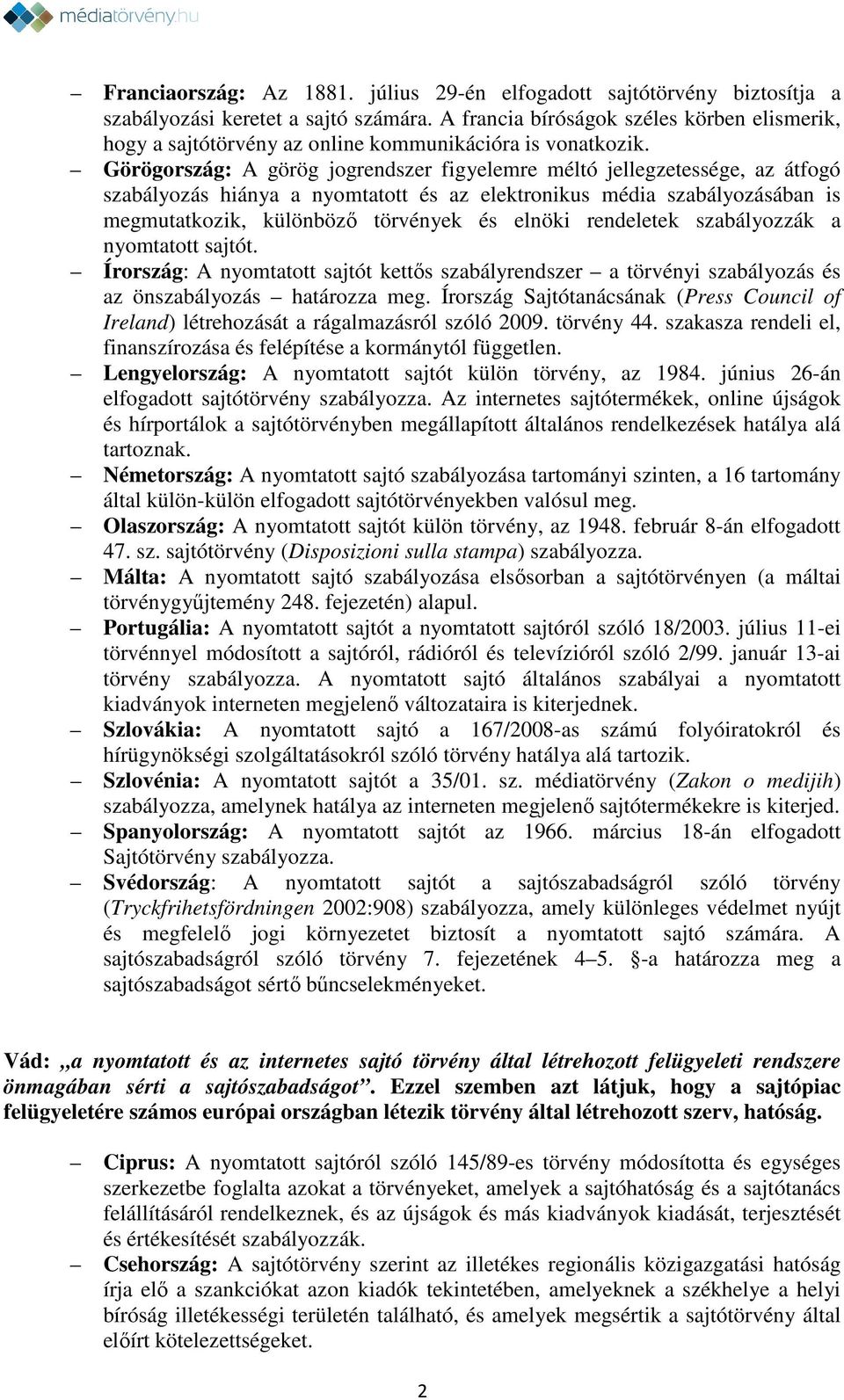 Görögország: A görög jogrendszer figyelemre méltó jellegzetessége, az átfogó szabályozás hiánya a nyomtatott és az elektronikus média szabályozásában is megmutatkozik, különböző törvények és elnöki