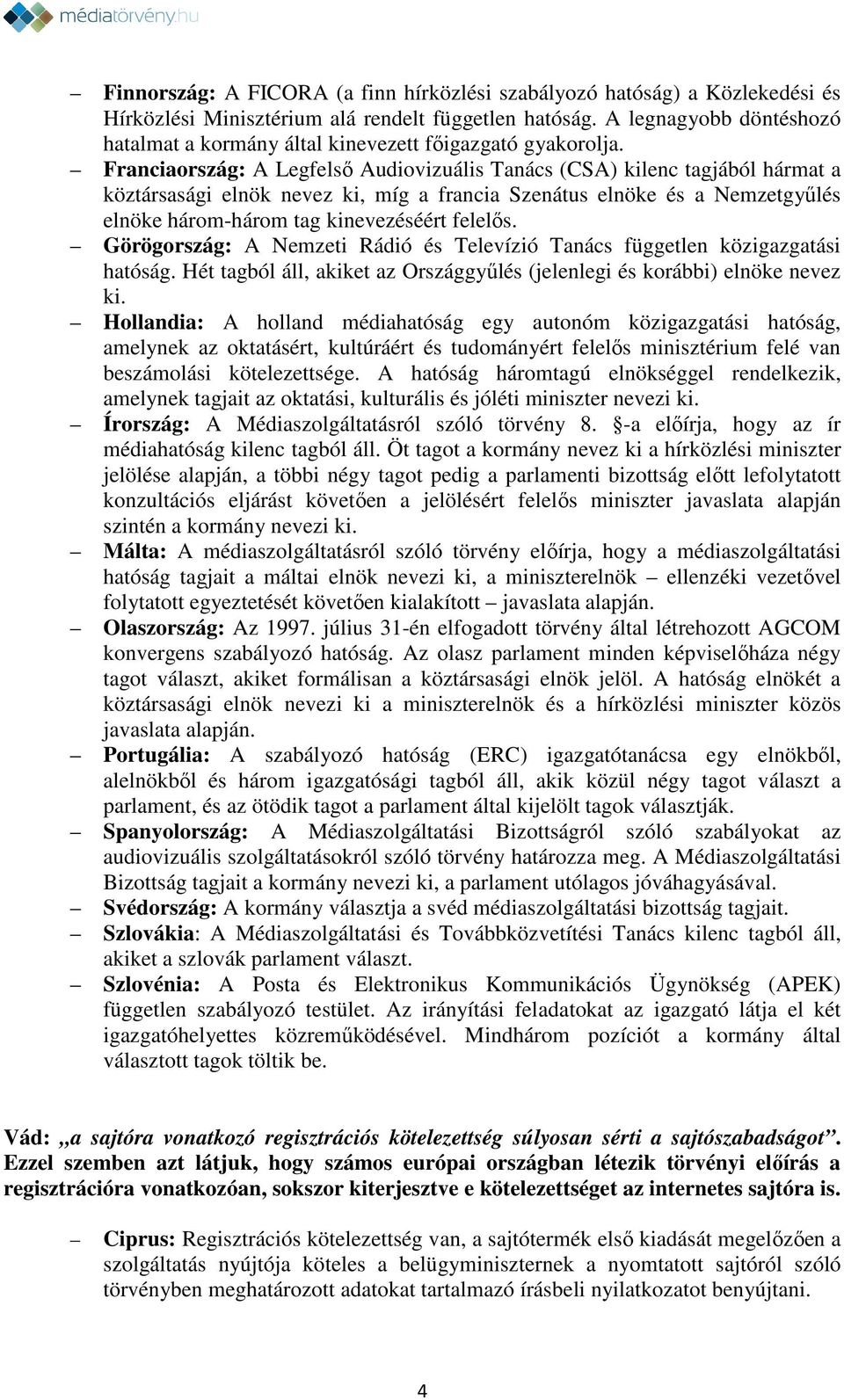 Franciaország: A Legfelső Audiovizuális Tanács (CSA) kilenc tagjából hármat a köztársasági elnök nevez ki, míg a francia Szenátus elnöke és a Nemzetgyűlés elnöke három-három tag kinevezéséért felelős.