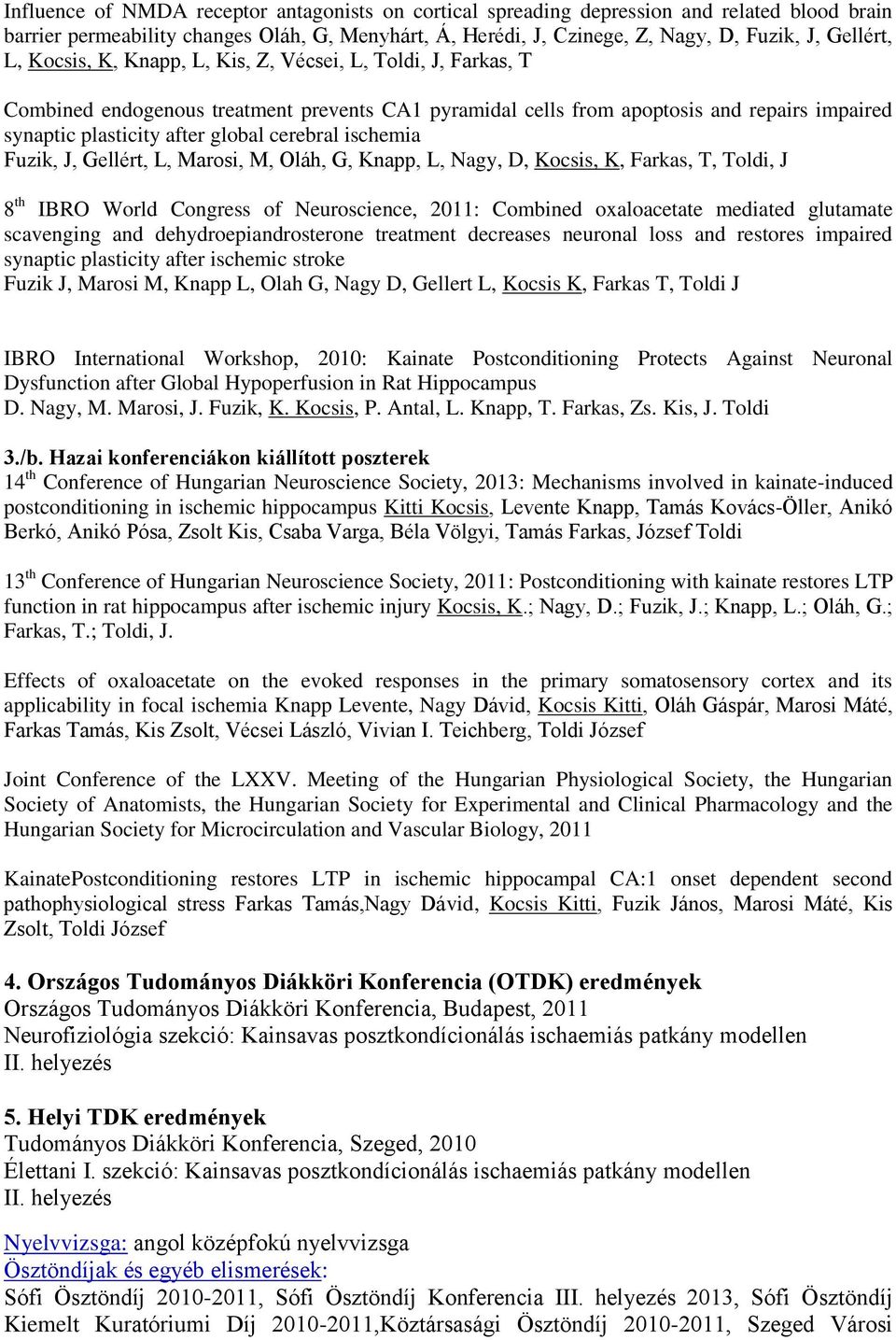 ischemia Fuzik, J, Gellért, L, Marosi, M, Oláh, G, Knapp, L, Nagy, D, Kocsis, K, Farkas, T, Toldi, J 8 th IBRO World Congress of Neuroscience, 2011: Combined oxaloacetate mediated glutamate