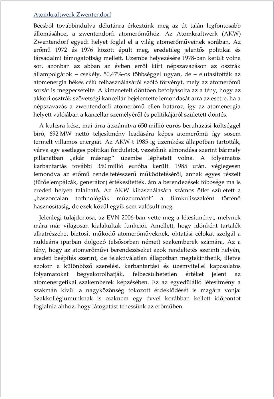 Üzembe helyezésére 1978-ban került volna sor, azonban az abban az évben erről kiírt népszavazáson az osztrák állampolgárok csekély, 50,47%-os többséggel ugyan, de elutasították az atomenergia békés