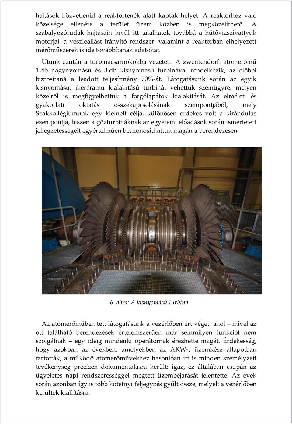 Utunk ezután a turbinacsarnokokba vezetett. A zwentendorfi atomerőmű 1 db nagynyomású és 3 db kisnyomású turbinával rendelkezik, az előbbi biztosítaná a leadott teljesítmény 70%-át.