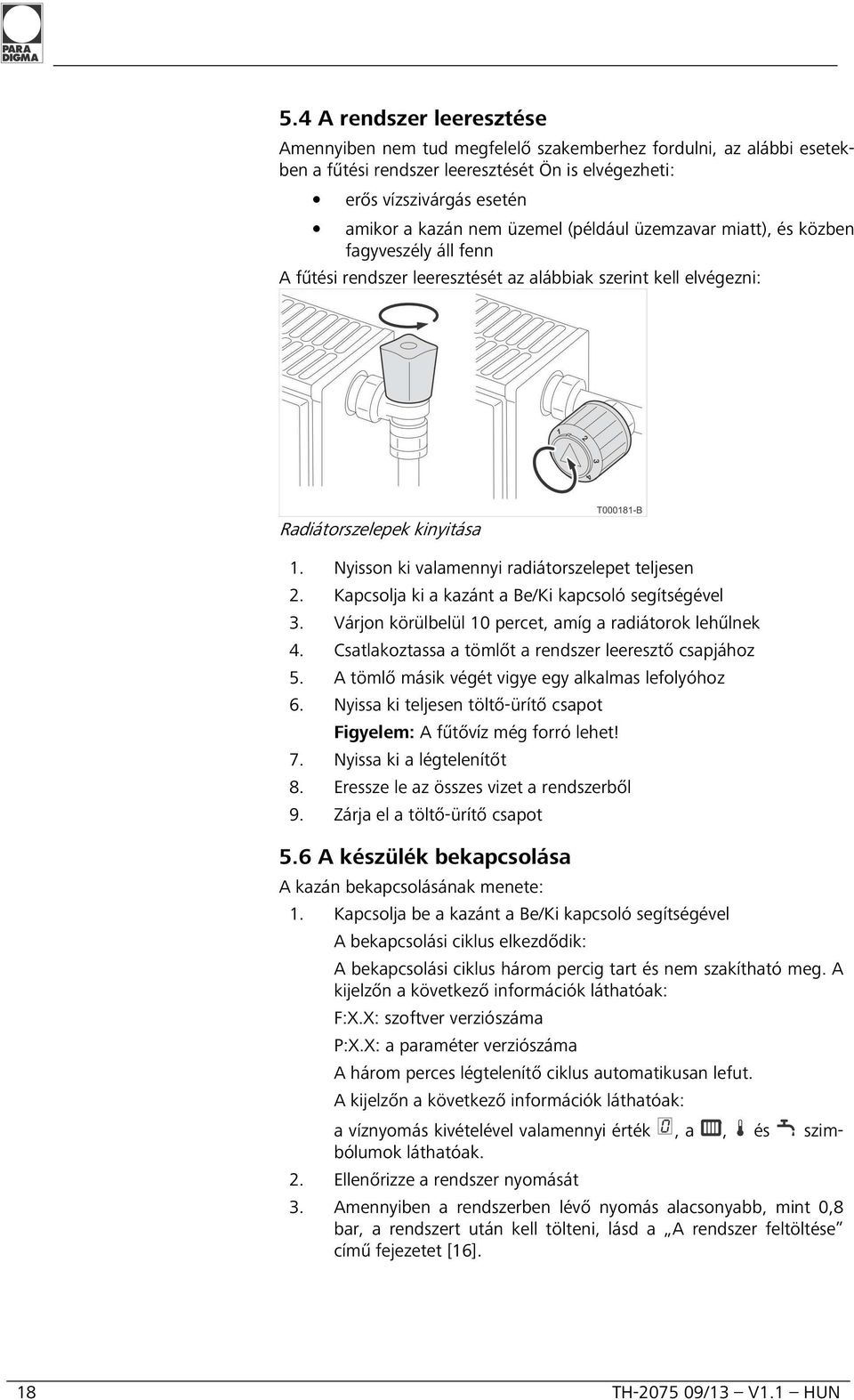 Nyisson ki valamennyi radiátorszelepet teljesen 2. Kapcsolja ki a kazánt a Be/Ki kapcsoló segítségével 3. Várjon körülbelül 10 percet, amíg a radiátorok lehűlnek 4.