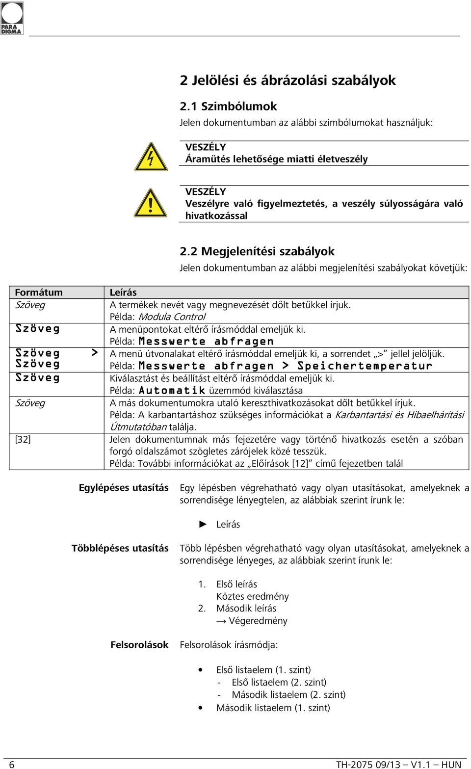 2 Megjelenítési szabályok Jelen dokumentumban az alábbi megjelenítési szabályokat követjük: Formátum Leírás Szöveg A termékek nevét vagy megnevezését dőlt betűkkel írjuk.