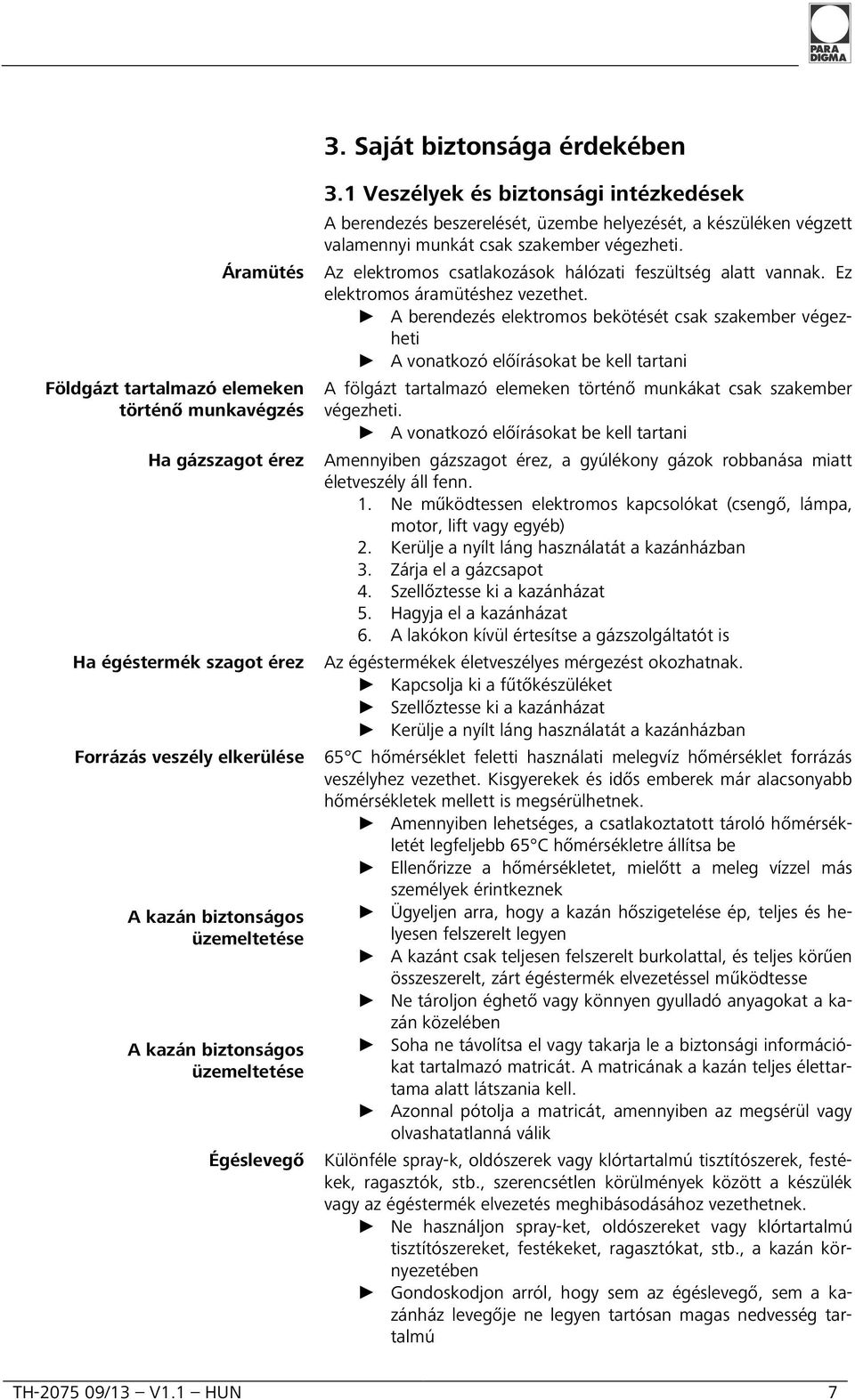 Áramütés Az elektromos csatlakozások hálózati feszültség alatt vannak. Ez elektromos áramütéshez vezethet.