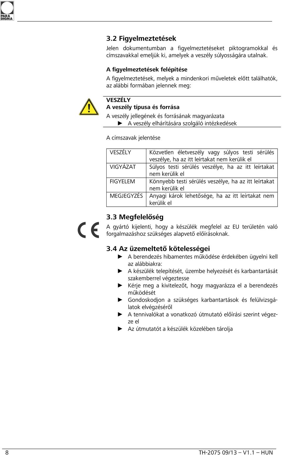 forrásának magyarázata A veszély elhárítására szolgáló intézkedések A címszavak jelentése VESZÉLY Közvetlen életveszély vagy súlyos testi sérülés veszélye, ha az itt leírtakat nem kerülik el VIGYÁZAT