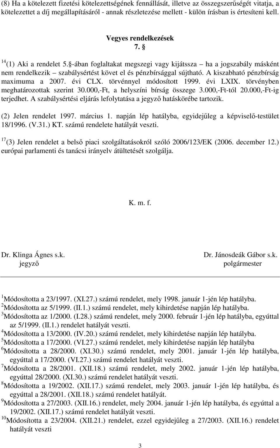 A kiszabható pénzbírság maximuma a 2007. évi CLX. törvénnyel módosított 1999. évi LXIX. törvényben meghatározottak szerint 30.000,-Ft, a helyszíni bírság összege 3.000,-Ft-tól 20.000,-Ft-ig terjedhet.