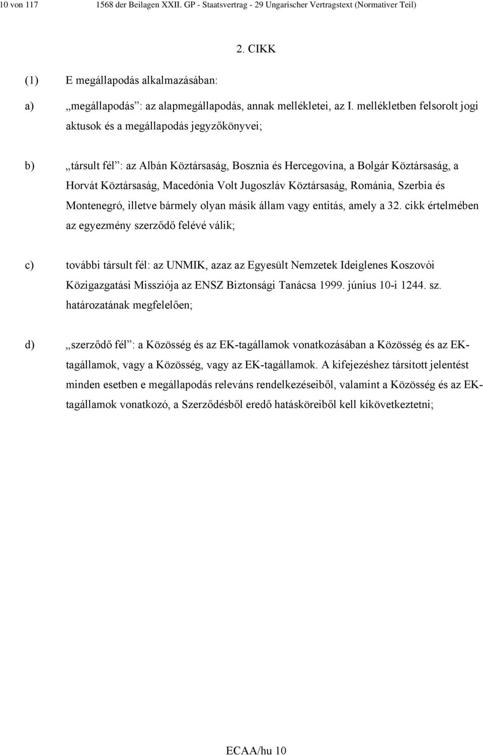 mellékletben felsorolt jogi aktusok és a megállapodás jegyzőkönyvei; b) társult fél : az Albán Köztársaság, Bosznia és Hercegovina, a Bolgár Köztársaság, a Horvát Köztársaság, Macedónia Volt