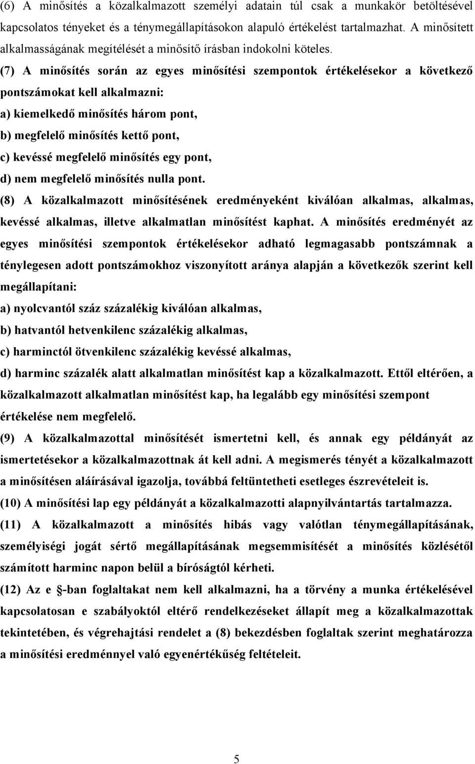 (7) A minősítés során az egyes minősítési szempontok értékelésekor a következő pontszámokat kell alkalmazni: a) kiemelkedő minősítés három pont, b) megfelelő minősítés kettő pont, c) kevéssé