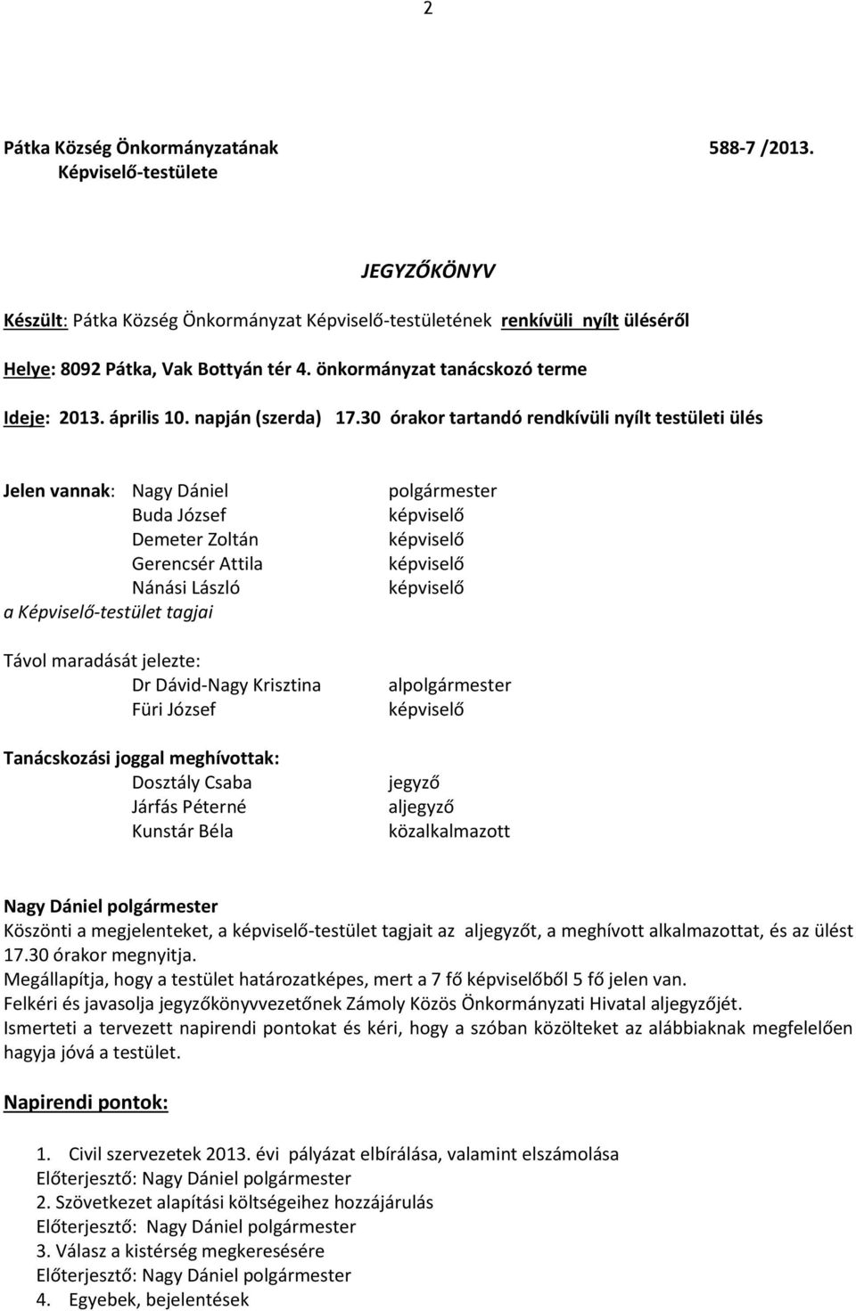 30 órakor tartandó rendkívüli nyílt testületi ülés Jelen vannak: Nagy Dániel Buda József Demeter Zoltán Gerencsér Attila Nánási László a Képviselő-testület tagjai Távol maradását jelezte: Dr