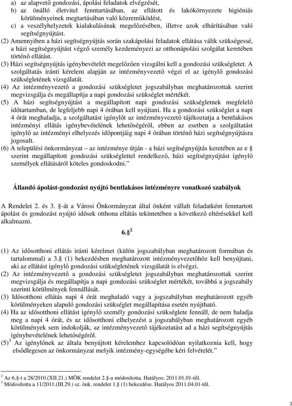 (2) Amennyiben a házi segítségnyújtás során szakápolási feladatok ellátása válik szükségessé, a házi segítségnyújtást végzı személy kezdeményezi az otthonápolási szolgálat keretében történı ellátást.