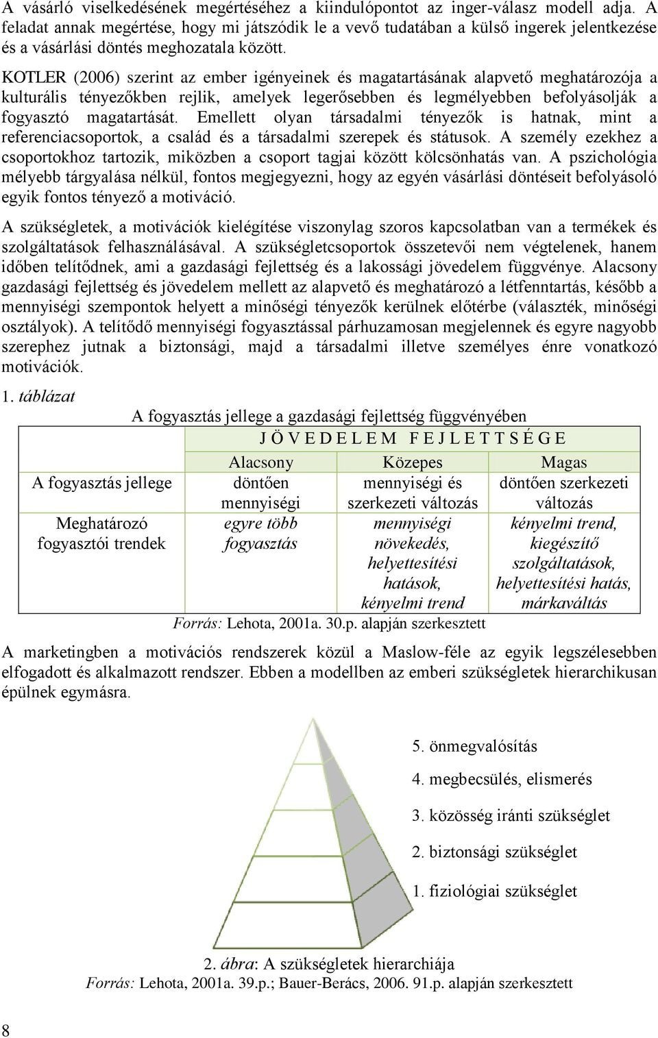 KOTLER (2006) szerint az ember igényeinek és magatartásának alapvető meghatározója a kulturális tényezőkben rejlik, amelyek legerősebben és legmélyebben befolyásolják a fogyasztó magatartását.