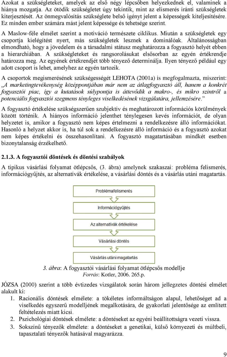 A Maslow-féle elmélet szerint a motiváció természete ciklikus. Miután a szükségletek egy csoportja kielégítést nyert, más szükségletek lesznek a dominálóak.