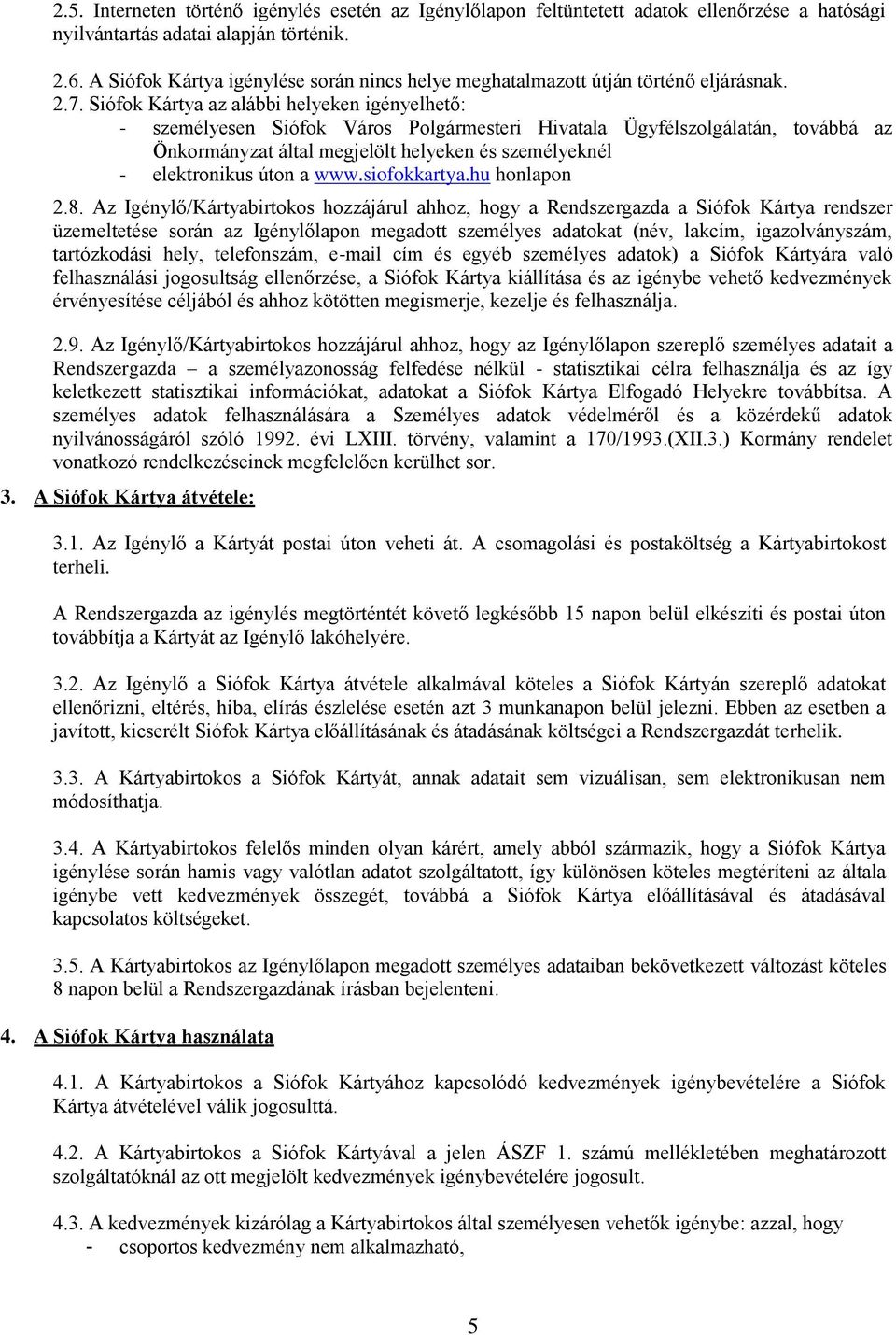 Siófok Kártya az alábbi helyeken igényelhető: - személyesen Siófok Város Polgármesteri Hivatala Ügyfélszolgálatán, továbbá az Önkormányzat által megjelölt helyeken és személyeknél - elektronikus úton