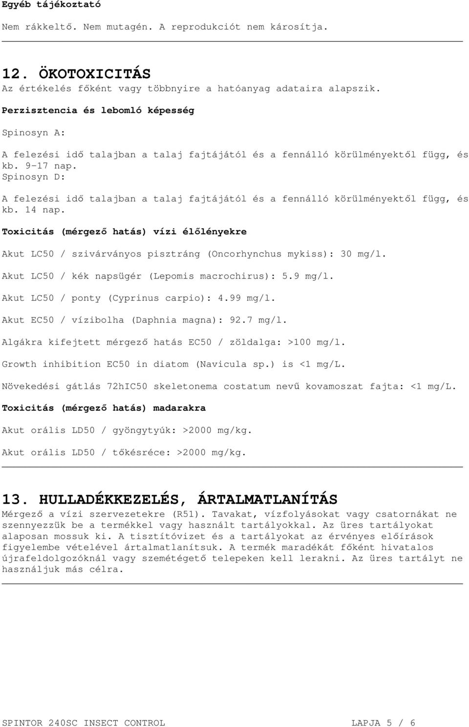 Spinosyn D: A felezési idő talajban a talaj fajtájától és a fennálló körülményektől függ, és kb. 14 nap.