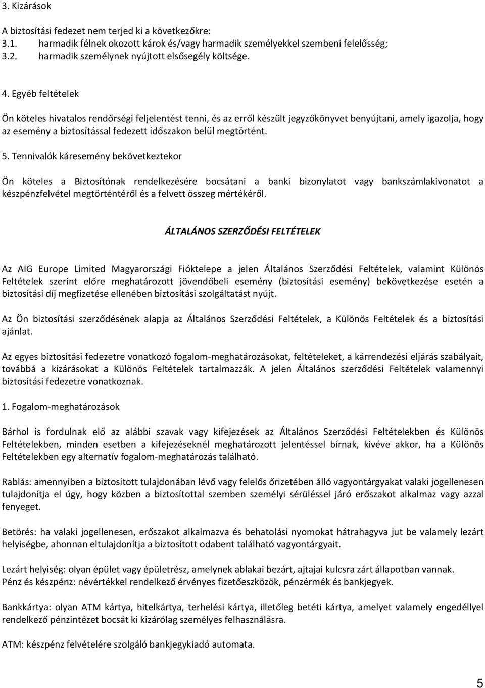 Egyéb feltételek Ön köteles hivatalos rendőrségi feljelentést tenni, és az erről készült jegyzőkönyvet benyújtani, amely igazolja, hogy az esemény a biztosítással fedezett időszakon belül megtörtént.