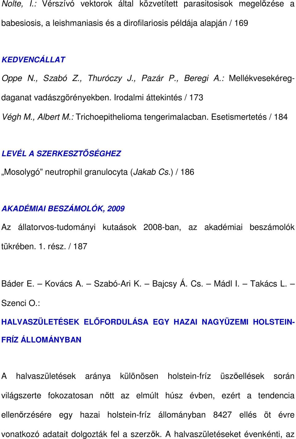 Esetismertetés / 184 LEVÉL A SZERKESZTİSÉGHEZ Mosolygó neutrophil granulocyta (Jakab Cs.) / 186 AKADÉMIAI BESZÁMOLÓK, 2009 Az állatorvos-tudományi kutaások 2008-ban, az akadémiai beszámolók tükrében.