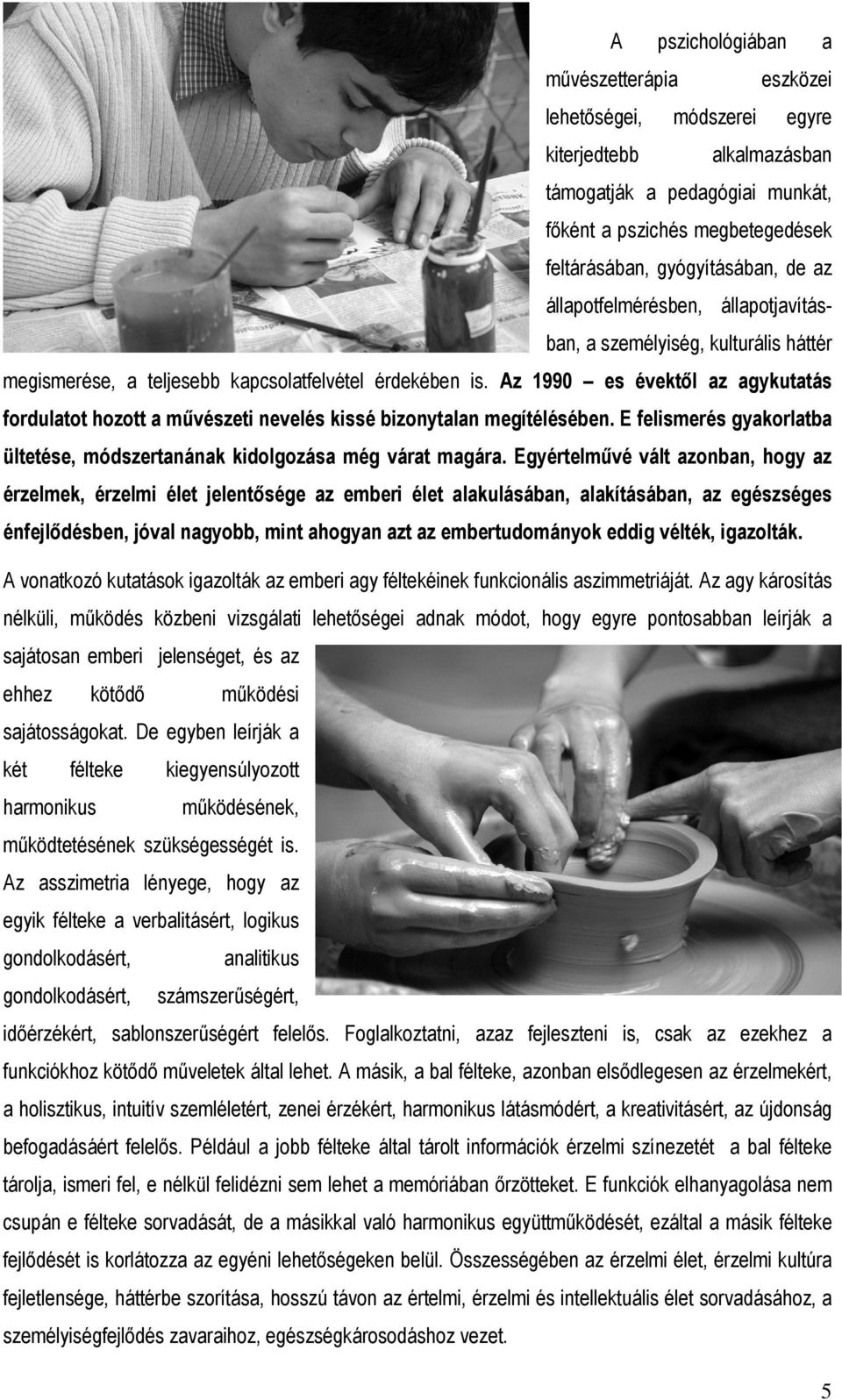 Az 1990 es évektől z gykuttás fordultot hozott művészeti nevelés kissé bizonytln megítélésében. E felismerés gykorltb ültetése, módszertnánk kidolgozás még várt mgár.