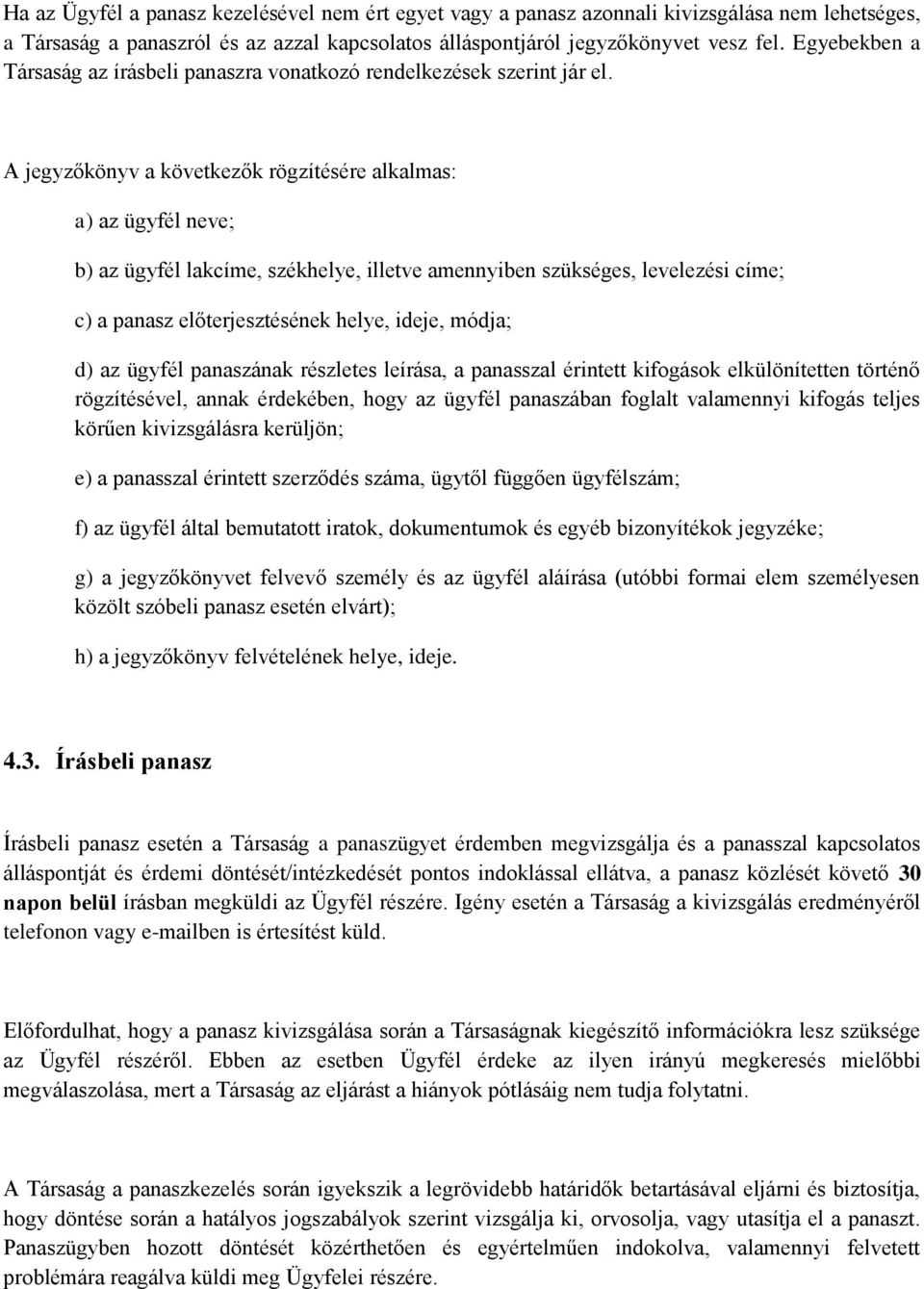 A jegyzőkönyv a következők rögzítésére alkalmas: a) az ügyfél neve; b) az ügyfél lakcíme, székhelye, illetve amennyiben szükséges, levelezési címe; c) a panasz előterjesztésének helye, ideje, módja;